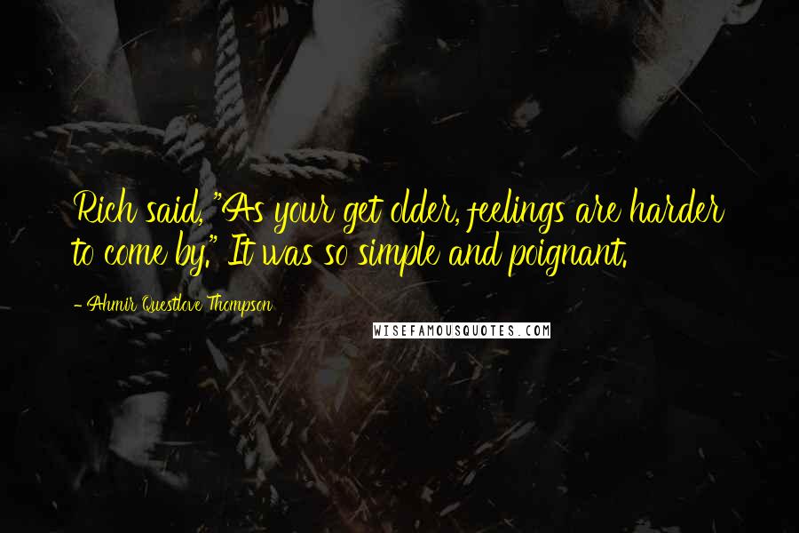 Ahmir Questlove Thompson Quotes: Rich said, "As your get older, feelings are harder to come by." It was so simple and poignant.