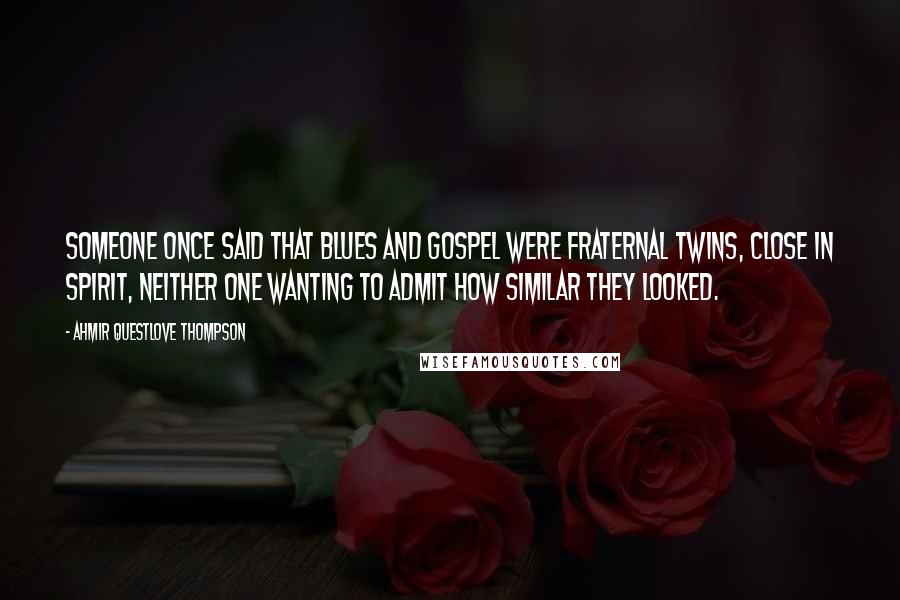 Ahmir Questlove Thompson Quotes: Someone once said that blues and gospel were fraternal twins, close in spirit, neither one wanting to admit how similar they looked.