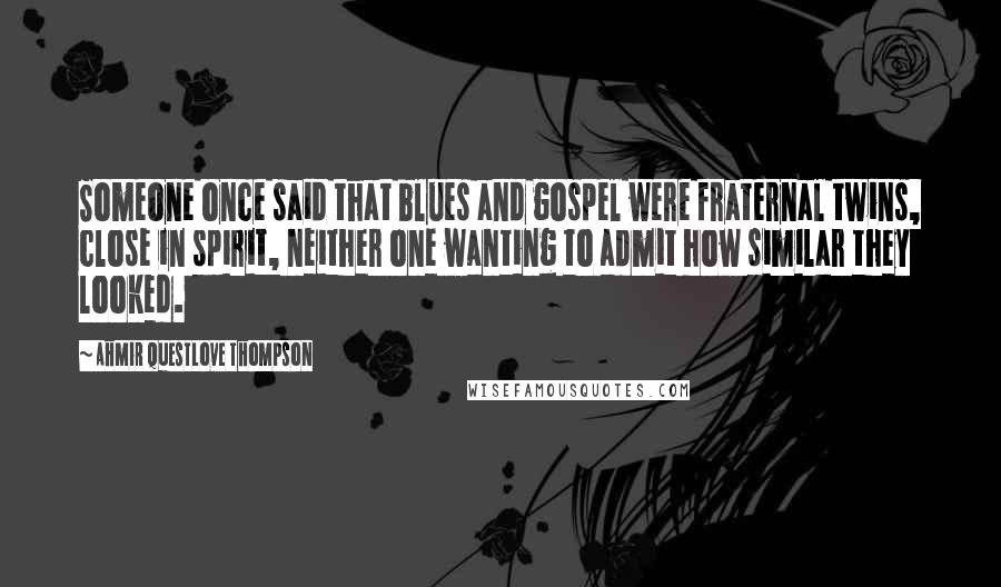 Ahmir Questlove Thompson Quotes: Someone once said that blues and gospel were fraternal twins, close in spirit, neither one wanting to admit how similar they looked.