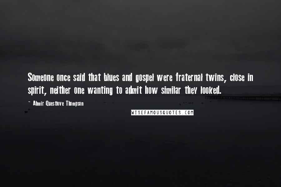 Ahmir Questlove Thompson Quotes: Someone once said that blues and gospel were fraternal twins, close in spirit, neither one wanting to admit how similar they looked.
