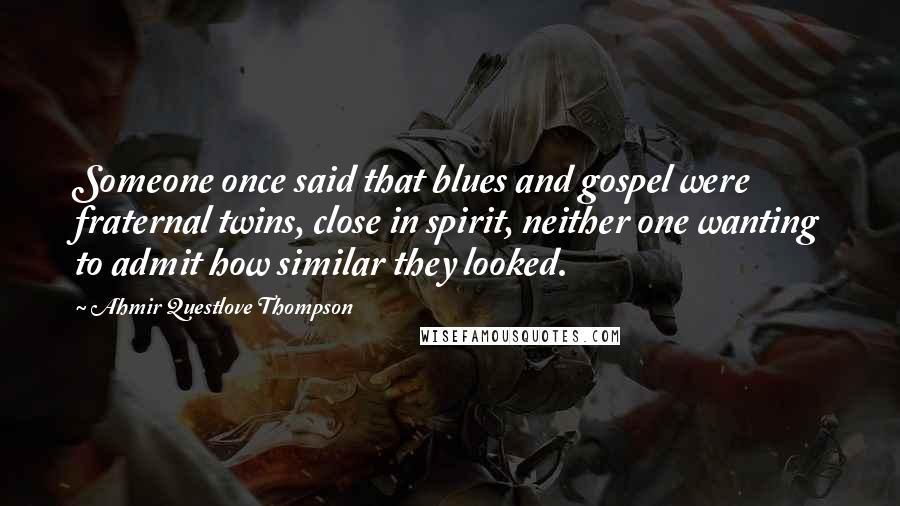 Ahmir Questlove Thompson Quotes: Someone once said that blues and gospel were fraternal twins, close in spirit, neither one wanting to admit how similar they looked.