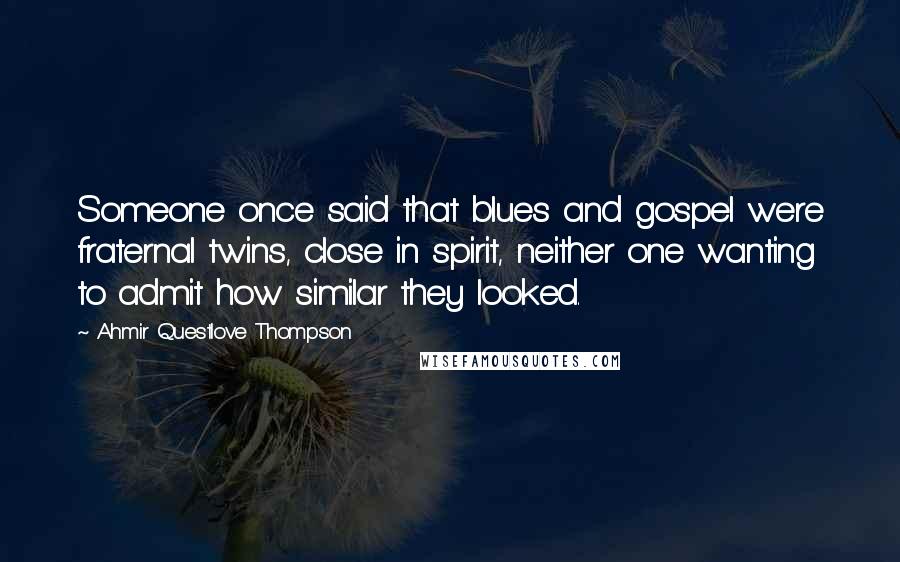 Ahmir Questlove Thompson Quotes: Someone once said that blues and gospel were fraternal twins, close in spirit, neither one wanting to admit how similar they looked.