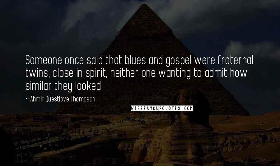 Ahmir Questlove Thompson Quotes: Someone once said that blues and gospel were fraternal twins, close in spirit, neither one wanting to admit how similar they looked.