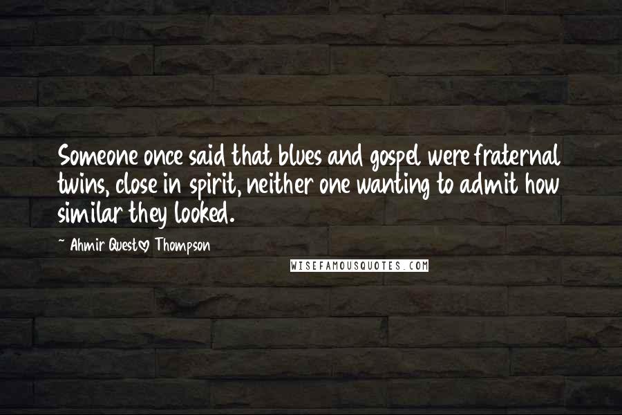 Ahmir Questlove Thompson Quotes: Someone once said that blues and gospel were fraternal twins, close in spirit, neither one wanting to admit how similar they looked.