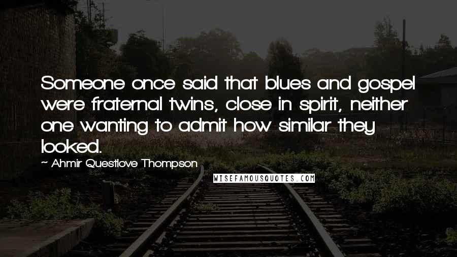 Ahmir Questlove Thompson Quotes: Someone once said that blues and gospel were fraternal twins, close in spirit, neither one wanting to admit how similar they looked.