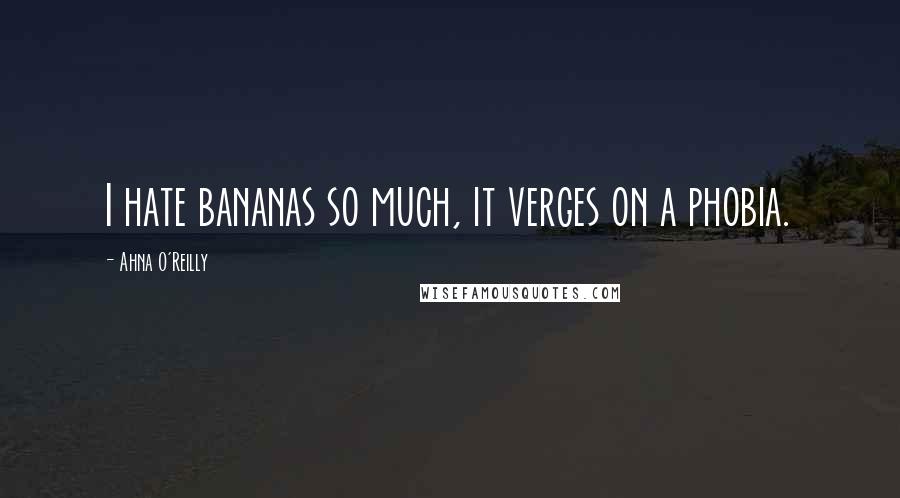 Ahna O'Reilly Quotes: I hate bananas so much, it verges on a phobia.