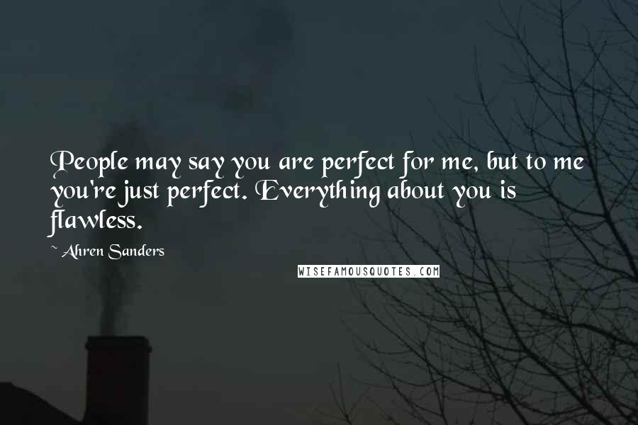 Ahren Sanders Quotes: People may say you are perfect for me, but to me you're just perfect. Everything about you is flawless.