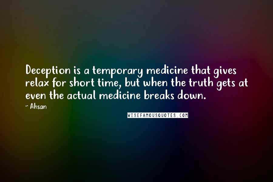 Ahsan Quotes: Deception is a temporary medicine that gives relax for short time, but when the truth gets at even the actual medicine breaks down.