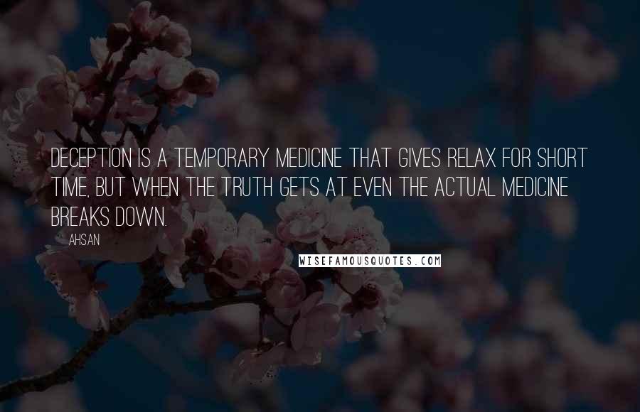 Ahsan Quotes: Deception is a temporary medicine that gives relax for short time, but when the truth gets at even the actual medicine breaks down.