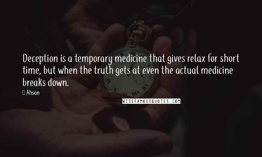 Ahsan Quotes: Deception is a temporary medicine that gives relax for short time, but when the truth gets at even the actual medicine breaks down.