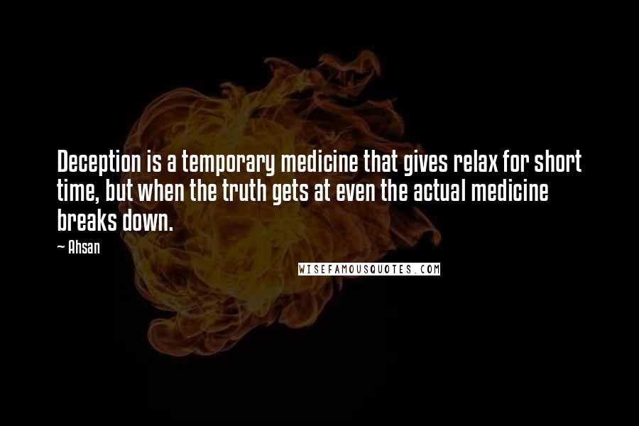 Ahsan Quotes: Deception is a temporary medicine that gives relax for short time, but when the truth gets at even the actual medicine breaks down.