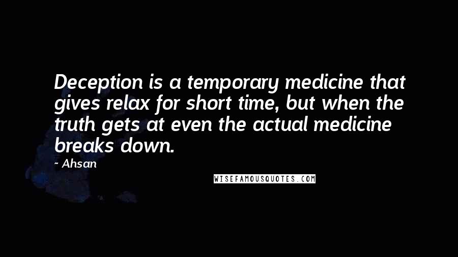 Ahsan Quotes: Deception is a temporary medicine that gives relax for short time, but when the truth gets at even the actual medicine breaks down.