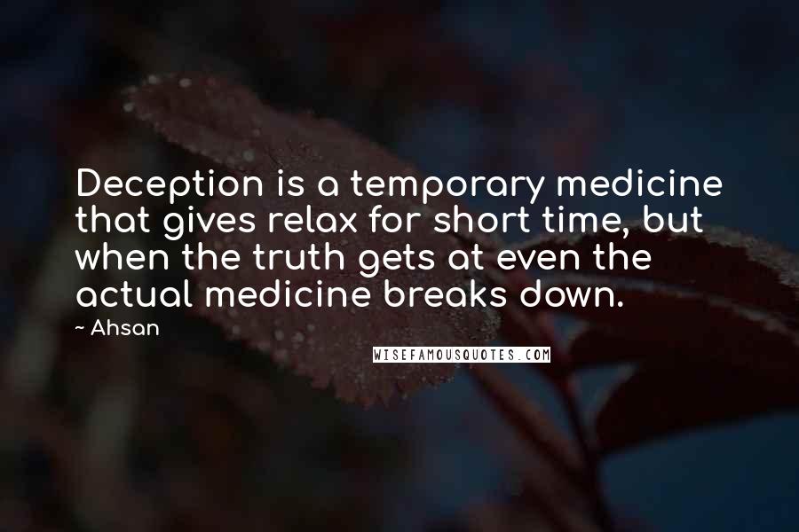 Ahsan Quotes: Deception is a temporary medicine that gives relax for short time, but when the truth gets at even the actual medicine breaks down.