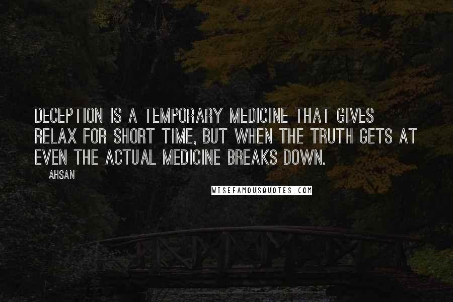 Ahsan Quotes: Deception is a temporary medicine that gives relax for short time, but when the truth gets at even the actual medicine breaks down.