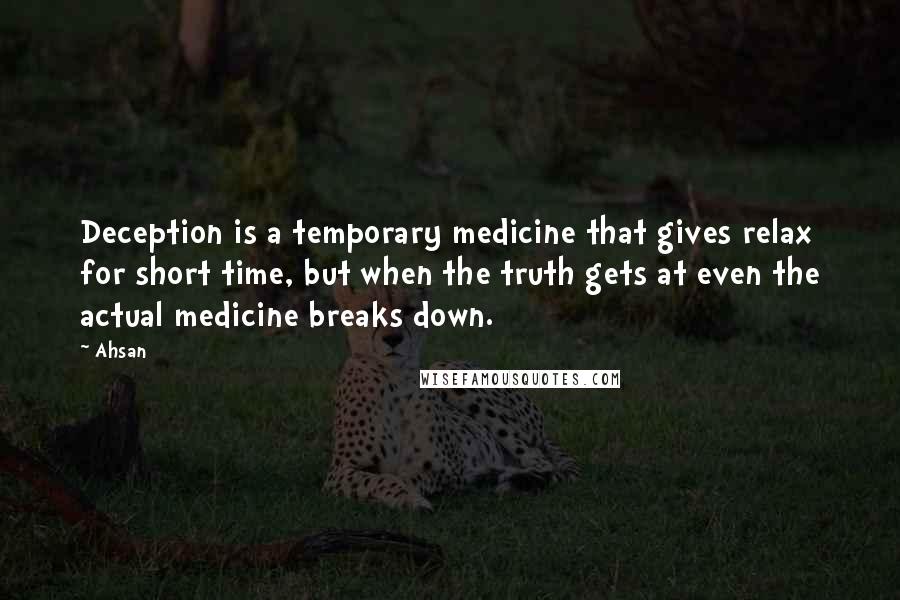 Ahsan Quotes: Deception is a temporary medicine that gives relax for short time, but when the truth gets at even the actual medicine breaks down.