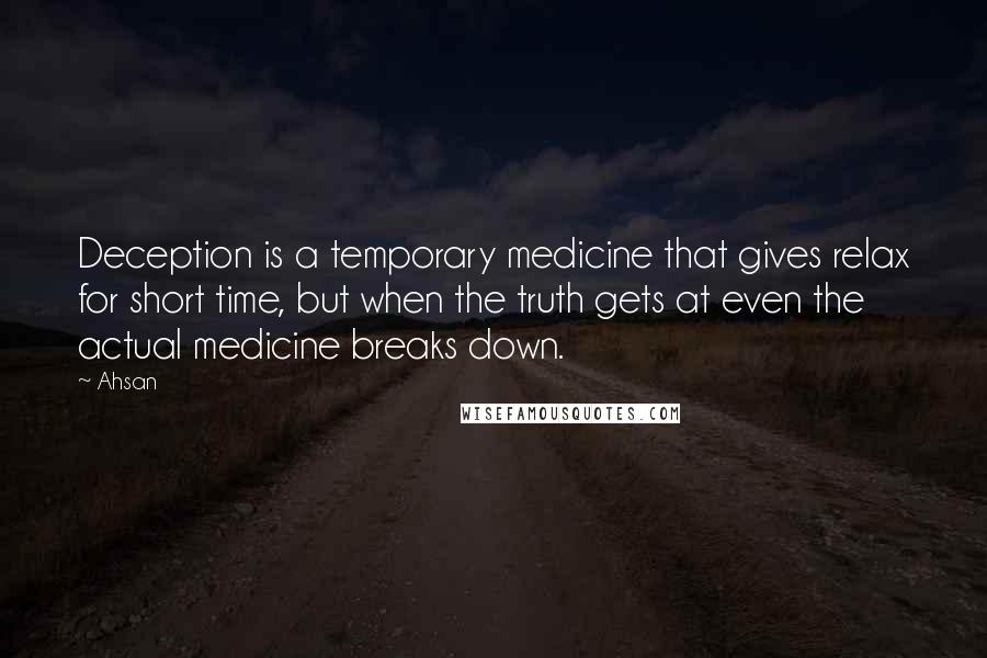 Ahsan Quotes: Deception is a temporary medicine that gives relax for short time, but when the truth gets at even the actual medicine breaks down.