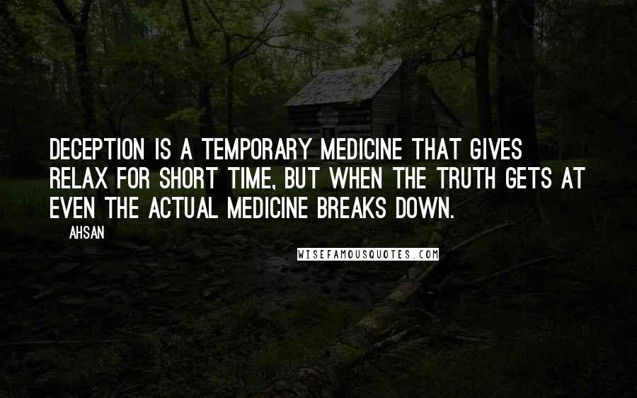 Ahsan Quotes: Deception is a temporary medicine that gives relax for short time, but when the truth gets at even the actual medicine breaks down.