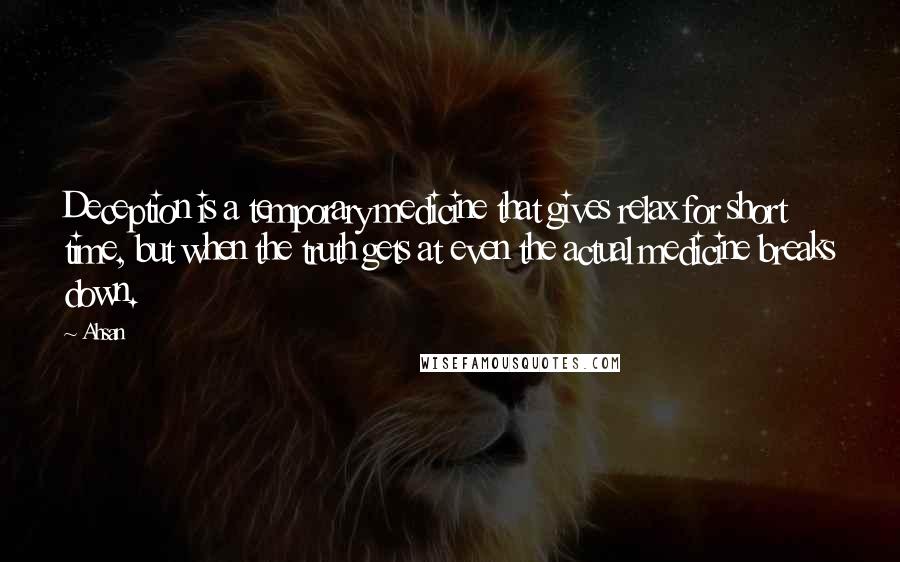 Ahsan Quotes: Deception is a temporary medicine that gives relax for short time, but when the truth gets at even the actual medicine breaks down.