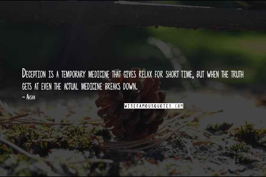 Ahsan Quotes: Deception is a temporary medicine that gives relax for short time, but when the truth gets at even the actual medicine breaks down.