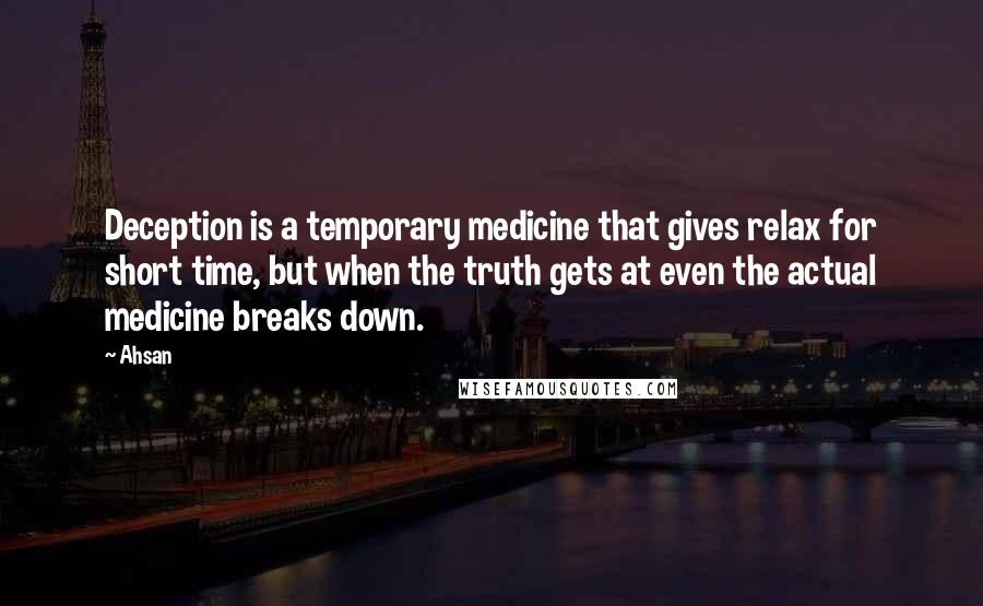 Ahsan Quotes: Deception is a temporary medicine that gives relax for short time, but when the truth gets at even the actual medicine breaks down.