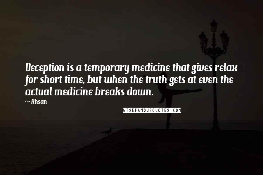 Ahsan Quotes: Deception is a temporary medicine that gives relax for short time, but when the truth gets at even the actual medicine breaks down.