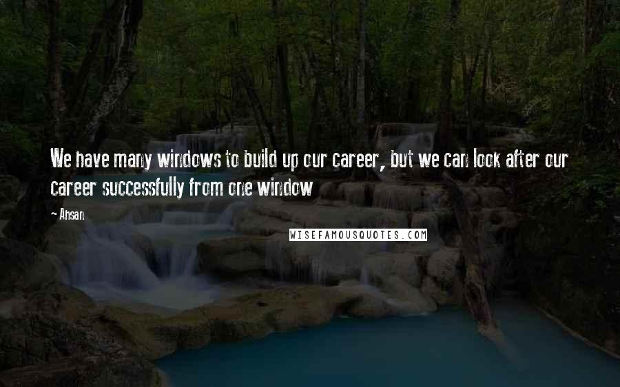 Ahsan Quotes: We have many windows to build up our career, but we can look after our career successfully from one window