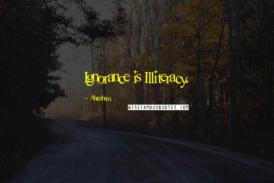 Ahtesham Quotes: Ignorance is Illiteracy.