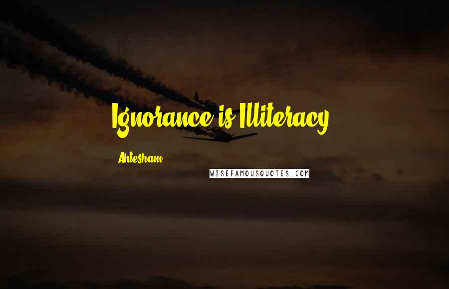 Ahtesham Quotes: Ignorance is Illiteracy.