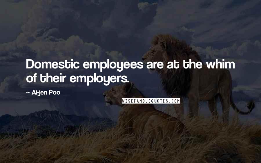 Ai-jen Poo Quotes: Domestic employees are at the whim of their employers.