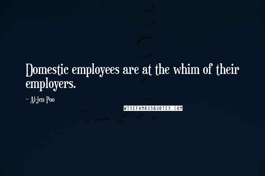 Ai-jen Poo Quotes: Domestic employees are at the whim of their employers.