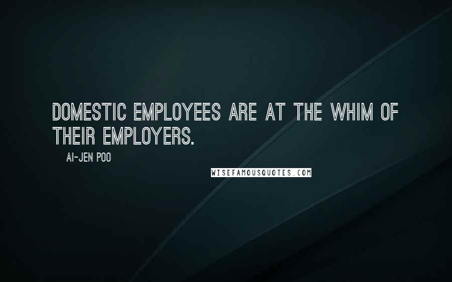 Ai-jen Poo Quotes: Domestic employees are at the whim of their employers.