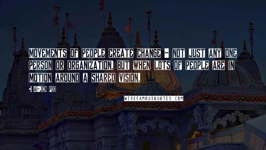 Ai-jen Poo Quotes: Movements of people create change - not just any one person or organization, but when lots of people are in motion around a shared vision.