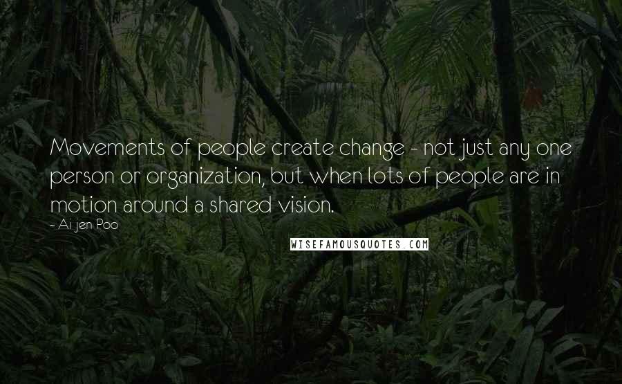 Ai-jen Poo Quotes: Movements of people create change - not just any one person or organization, but when lots of people are in motion around a shared vision.