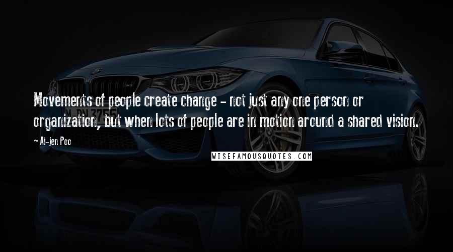 Ai-jen Poo Quotes: Movements of people create change - not just any one person or organization, but when lots of people are in motion around a shared vision.