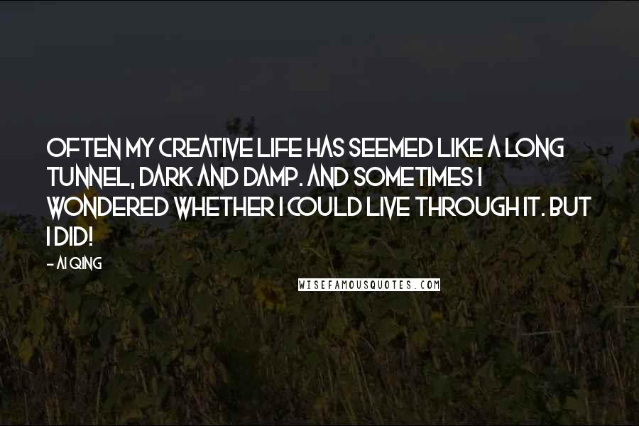 Ai Qing Quotes: Often my creative life has seemed like a long tunnel, dark and damp. And sometimes I wondered whether I could live through it. But I did!