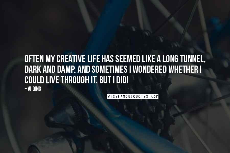 Ai Qing Quotes: Often my creative life has seemed like a long tunnel, dark and damp. And sometimes I wondered whether I could live through it. But I did!