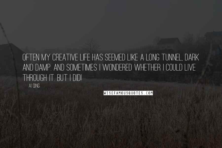 Ai Qing Quotes: Often my creative life has seemed like a long tunnel, dark and damp. And sometimes I wondered whether I could live through it. But I did!