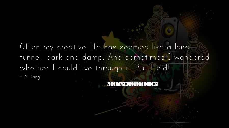 Ai Qing Quotes: Often my creative life has seemed like a long tunnel, dark and damp. And sometimes I wondered whether I could live through it. But I did!