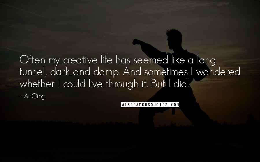 Ai Qing Quotes: Often my creative life has seemed like a long tunnel, dark and damp. And sometimes I wondered whether I could live through it. But I did!