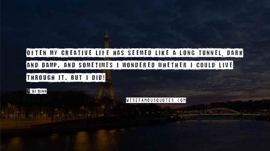 Ai Qing Quotes: Often my creative life has seemed like a long tunnel, dark and damp. And sometimes I wondered whether I could live through it. But I did!