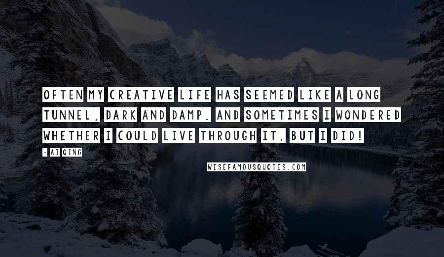 Ai Qing Quotes: Often my creative life has seemed like a long tunnel, dark and damp. And sometimes I wondered whether I could live through it. But I did!