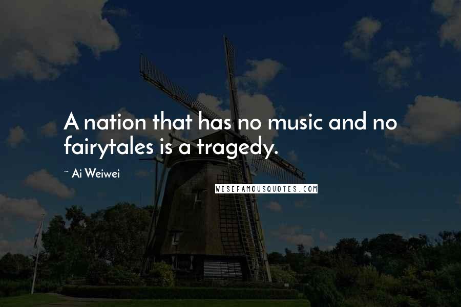 Ai Weiwei Quotes: A nation that has no music and no fairytales is a tragedy.