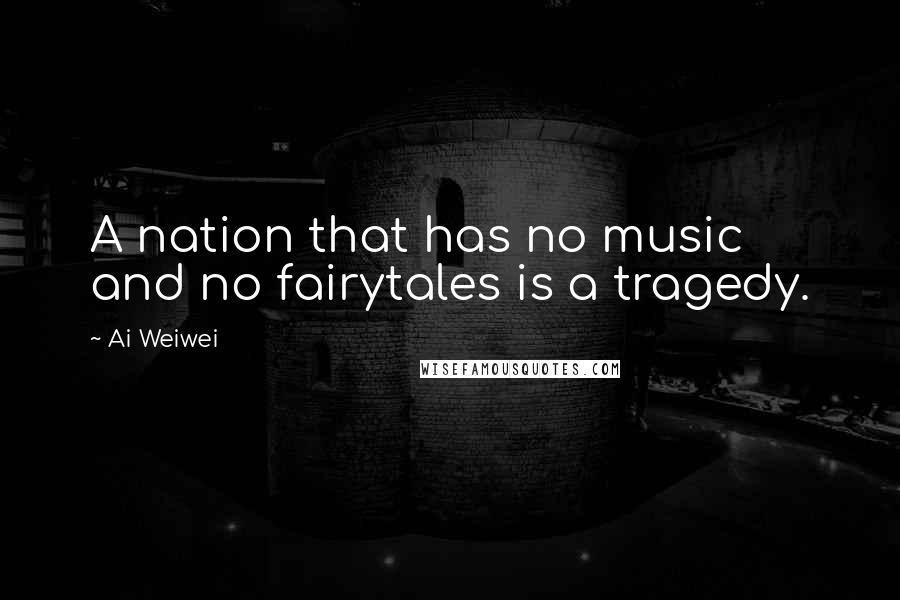 Ai Weiwei Quotes: A nation that has no music and no fairytales is a tragedy.
