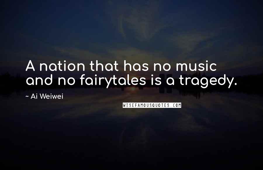 Ai Weiwei Quotes: A nation that has no music and no fairytales is a tragedy.