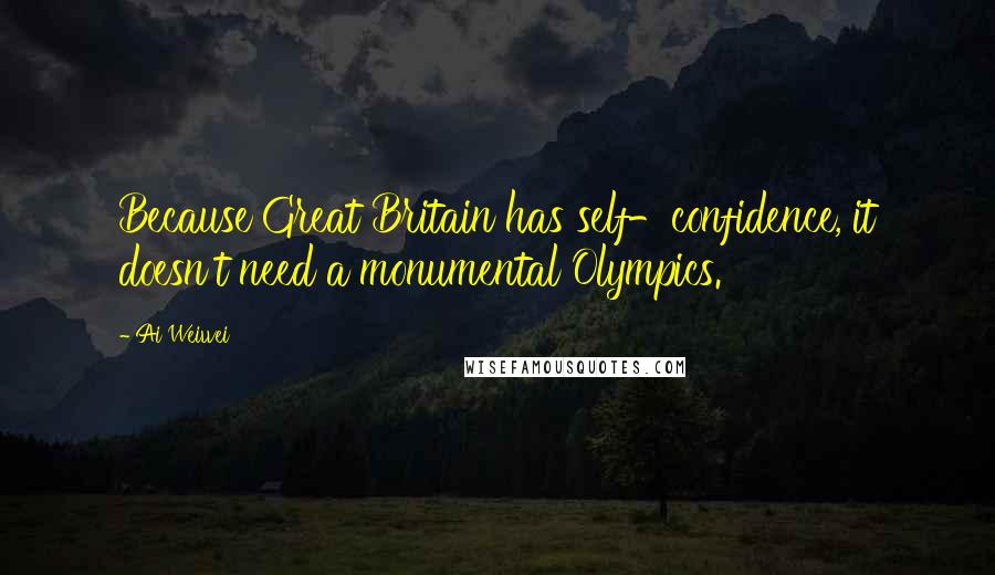 Ai Weiwei Quotes: Because Great Britain has self-confidence, it doesn't need a monumental Olympics.