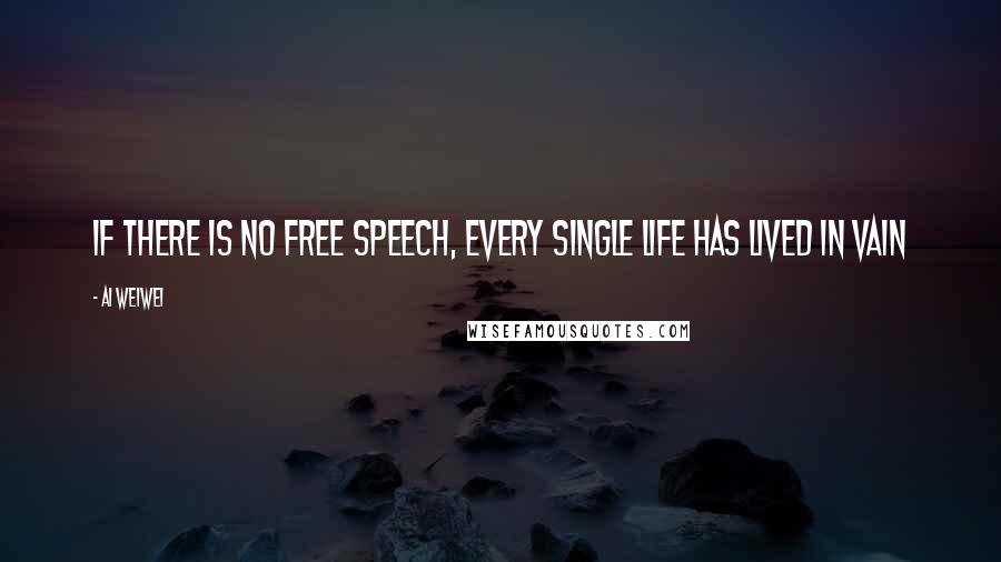 Ai Weiwei Quotes: If there is no free speech, every single life has lived in vain