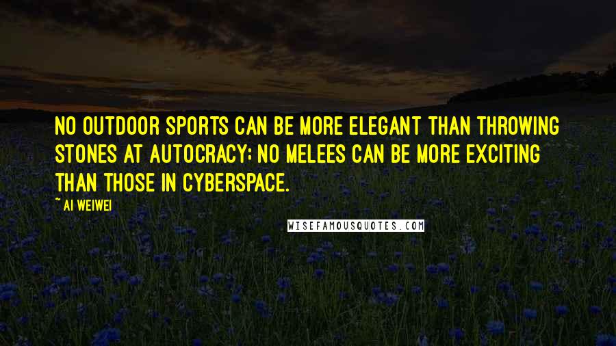 Ai Weiwei Quotes: No outdoor sports can be more elegant than throwing stones at autocracy; no melees can be more exciting than those in cyberspace.