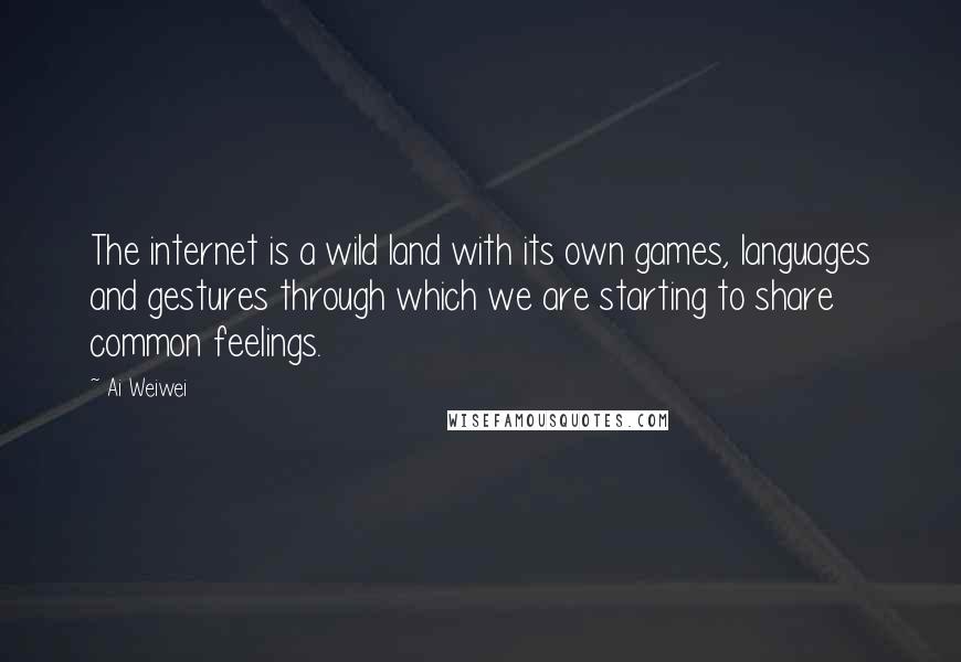 Ai Weiwei Quotes: The internet is a wild land with its own games, languages and gestures through which we are starting to share common feelings.