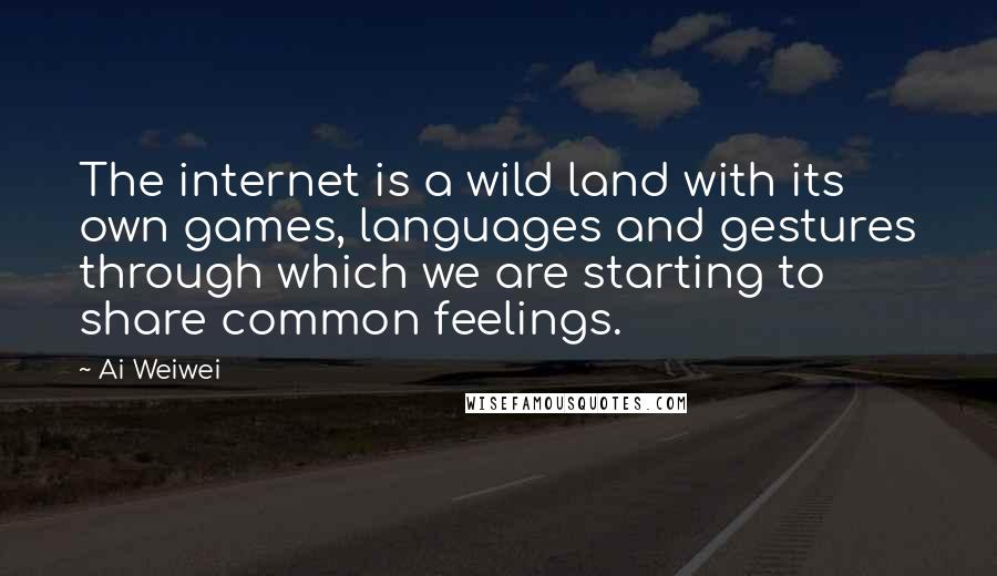 Ai Weiwei Quotes: The internet is a wild land with its own games, languages and gestures through which we are starting to share common feelings.