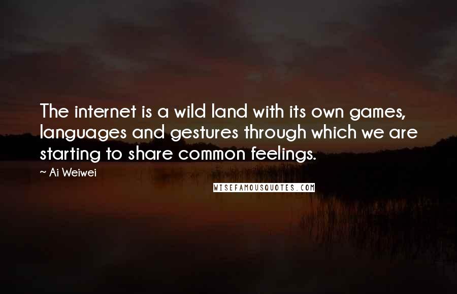 Ai Weiwei Quotes: The internet is a wild land with its own games, languages and gestures through which we are starting to share common feelings.